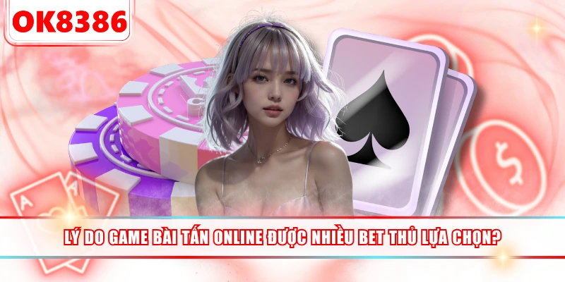 Lý Do Game Bài Tấn Online Được Nhiều Bet Thủ Lựa Chọn?