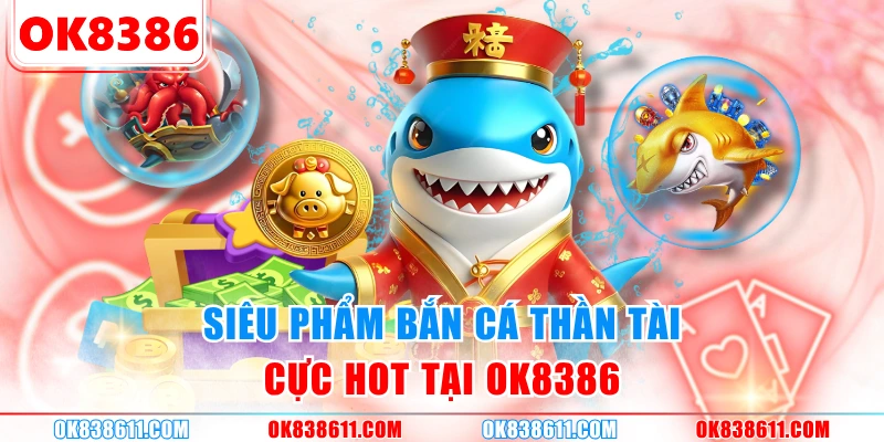 Siêu phẩm bắn cá thần tài cực hot tại OK8386